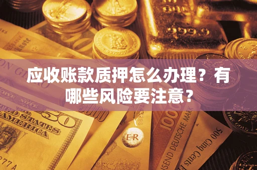 济南应收账款质押怎么办理？有哪些风险要注意？
