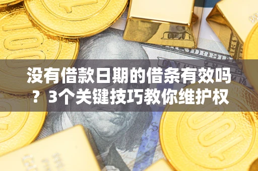 济南没有借款日期的借条有效吗？3个关键技巧教你维护权益