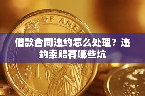 济南借款合同违约怎么处理？违约索赔有哪些坑