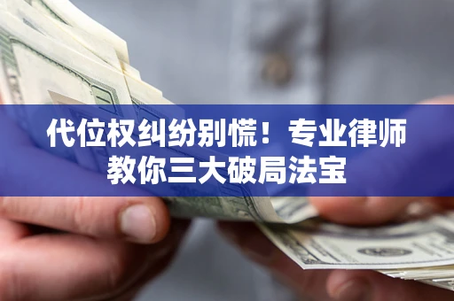 济南代位权纠纷别慌！专业律师教你三大破局法宝