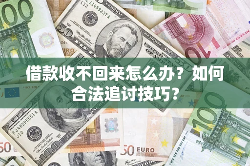 济南借款收不回来怎么办？如何合法追讨技巧？