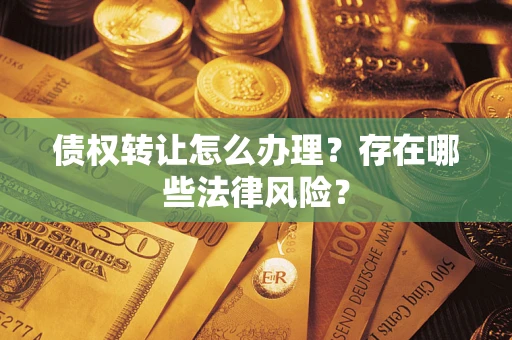 济南债权转让怎么办理？存在哪些法律风险？