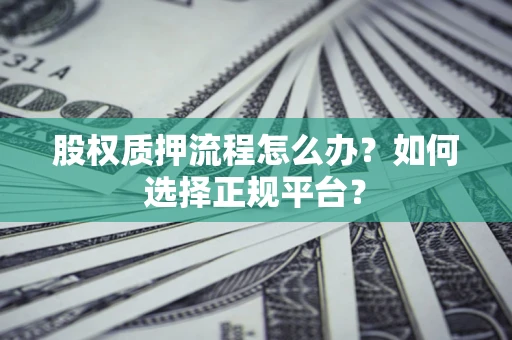 济南股权质押流程怎么办？如何选择正规平台？