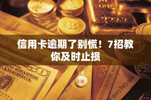 济南信用卡逾期了别慌！7招教你及时止损