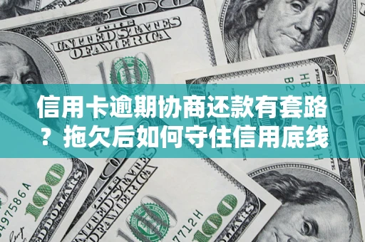 济南信用卡逾期协商还款有套路？拖欠后如何守住信用底线？