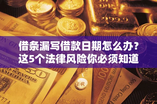 济南借条漏写借款日期怎么办？这5个法律风险你必须知道
