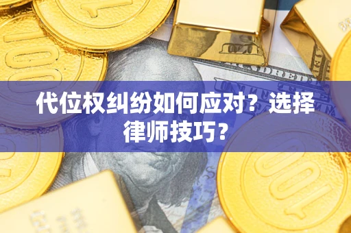 济南代位权纠纷如何应对？选择律师技巧？