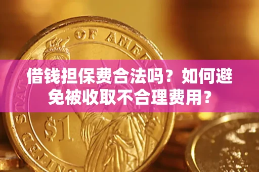 济南借钱担保费合法吗？如何避免被收取不合理费用？