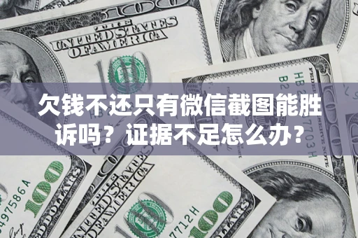 济南欠钱不还只有微信截图能胜诉吗？证据不足怎么办？