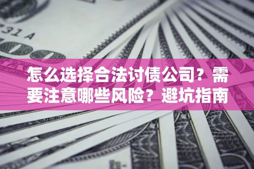 济南怎么选择合法讨债公司？需要注意哪些风险？避坑指南来了！