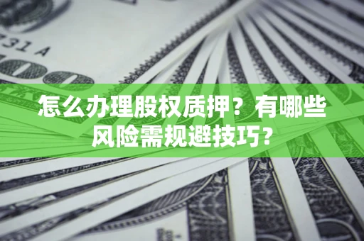 济南怎么办理股权质押？有哪些风险需规避技巧？