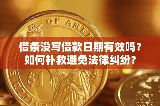 济南借条没写借款日期有效吗？如何补救避免法律纠纷？