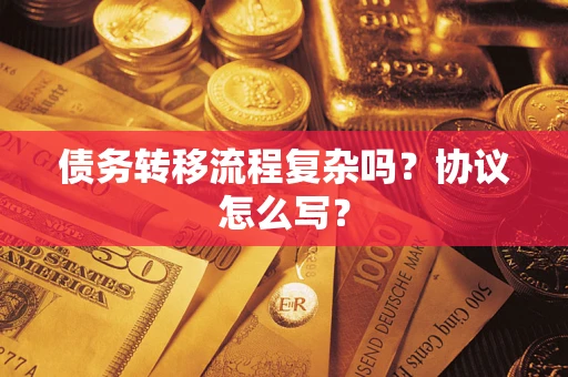 济南债务转移流程复杂吗？协议怎么写？