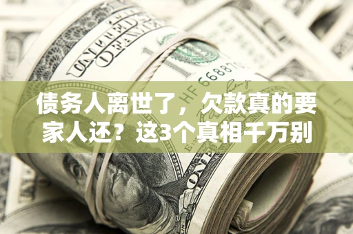 济南债务人离世了，欠款真的要家人还？这3个真相千万别弄错