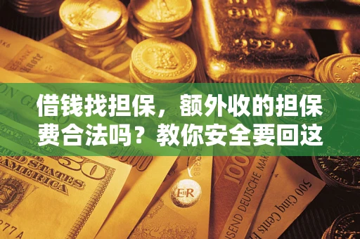 济南借钱找担保，额外收的担保费合法吗？教你安全要回这笔钱