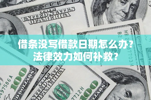 济南借条没写借款日期怎么办?法律效力如何补救? 济南借条没写借款日期怎么办?法律效力如何补救?