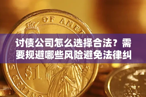 济南讨债公司怎么选择合法?需要规避哪些风险避免法律纠纷? 济南讨债公司怎么选择合法?需要规避哪些风险避免法律纠纷?