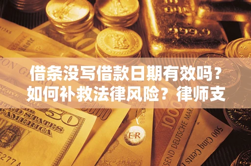济南借条没写借款日期有效吗？如何补救法律风险？律师支招