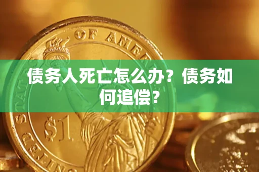 济南债务人死亡怎么办？债务如何追偿？