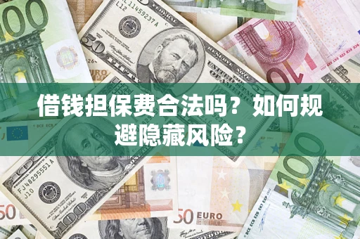 济南借钱担保费合法吗？如何规避隐藏风险？