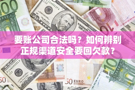 济南要账公司合法吗？如何辨别正规渠道安全要回欠款？