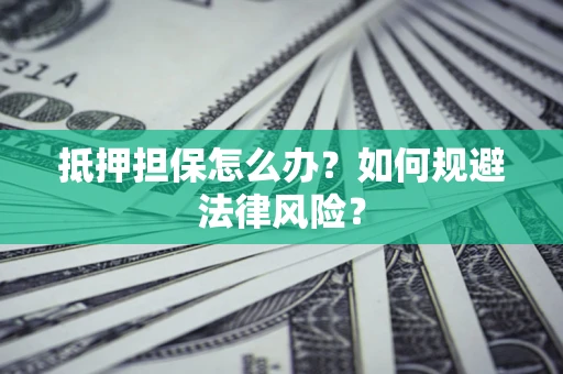济南抵押担保怎么办？如何规避法律风险？