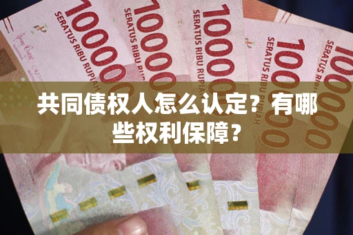 济南共同债权人怎么认定？有哪些权利保障？