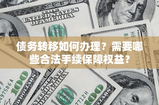 济南债务转移如何办理？需要哪些合法手续保障权益？