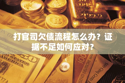 济南打官司欠债流程怎么办？证据不足如何应对？