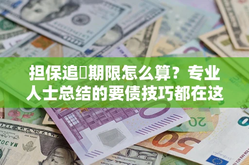 济南担保追償期限怎么算？专业人士总结的要债技巧都在这里了