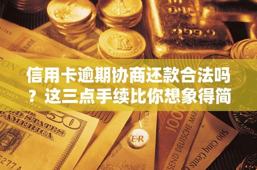 济南信用卡逾期协商还款合法吗？这三点手续比你想象得简单