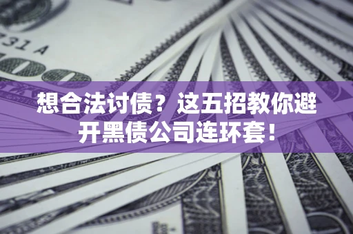 济南想合法讨债？这五招教你避开黑债公司连环套！