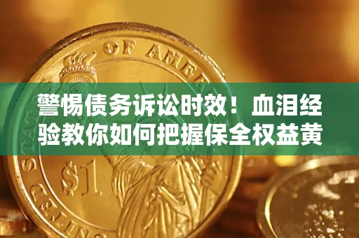 济南警惕债务诉讼时效！血泪经验教你如何把握保全权益黄金期