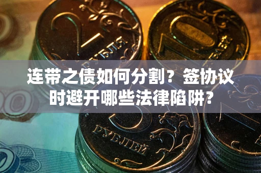 济南连带之债如何分割？签协议时避开哪些法律陷阱？
