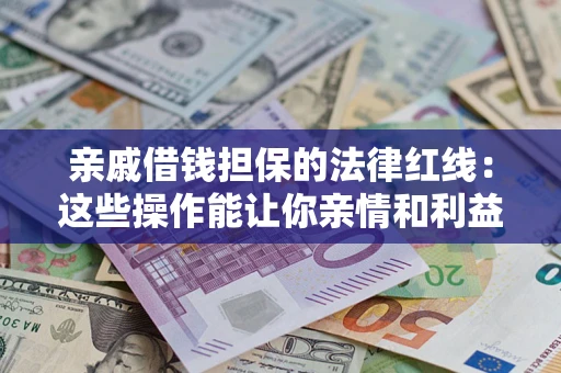 济南亲戚借钱担保的法律红线：这些操作能让你亲情和利益两不误