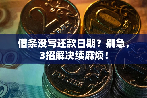 济南借条没写还款日期？别急，3招解决续麻烦！