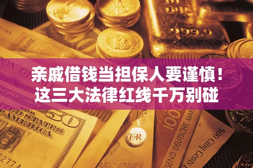 济南亲戚借钱当担保人要谨慎！这三大法律红线千万别碰