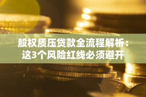 济南股权质压贷款全流程解析：这3个风险红线必须避开