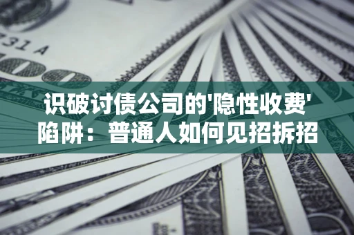 济南识破讨债公司的'隐性收费'陷阱：普通人如何见招拆招？