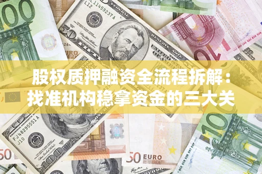 济南股权质押融资全流程拆解：找准机构稳拿资金的三大关键