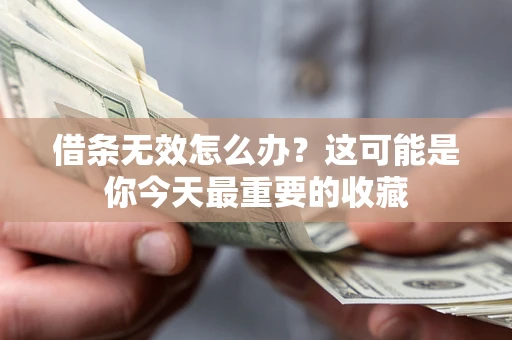 济南借条无效怎么办？这可能是你今天最重要的收藏