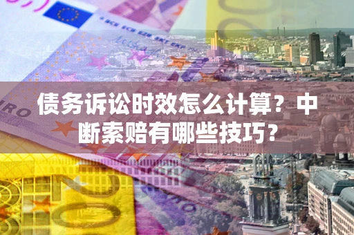 济南债务诉讼时效怎么计算？中断索赔有哪些技巧？