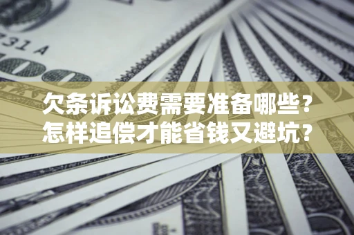 济南欠条诉讼费需要准备哪些？怎样追偿才能省钱又避坑？