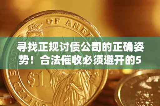 济南寻找正规讨债公司的正确姿势！合法催收必须避开的5大雷区