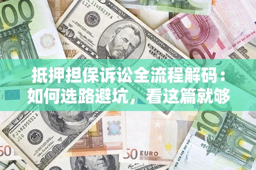 济南抵押担保诉讼全流程解码：如何选路避坑，看这篇就够了