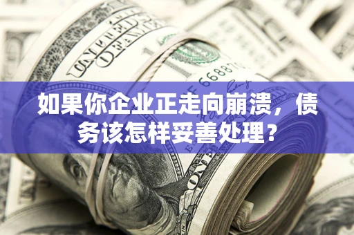 济南如果你企业正走向崩溃，债务该怎样妥善处理？