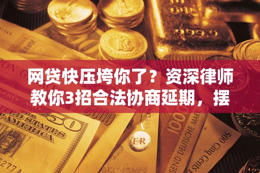济南网贷快压垮你了？资深律师教你3招合法协商延期，摆脱暴力催收！