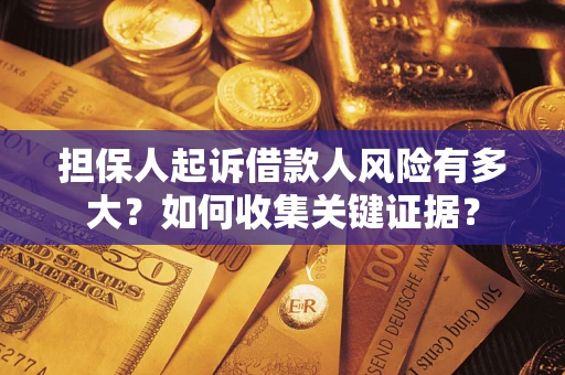济南担保人起诉借款人风险有多大？如何收集关键证据？