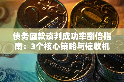 济南债务回款谈判成功率翻倍指南：3个核心策略与催收机构避坑法则