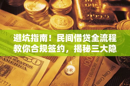 济南避坑指南！民间借贷全流程教你合规签约，揭秘三大隐形陷阱